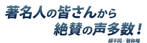 著名人の皆さんから絶賛の声多数！順不同／敬称略