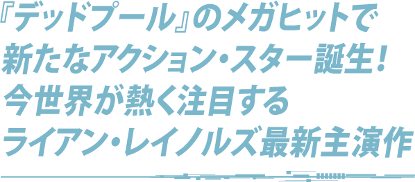 『デッドプール』のメガヒットで新たなアクション・スター誕生！今世界が熱く注目するライアン・レイノルズ最新主演作