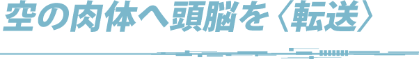 空の肉体へ頭脳を〈転送〉