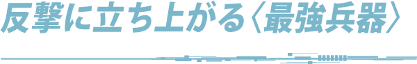 反撃に立ち上がる〈最強兵器〉